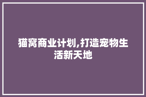猫窝商业计划,打造宠物生活新天地 演讲稿
