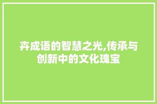 卉成语的智慧之光,传承与创新中的文化瑰宝 名人名言