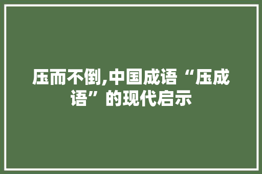 压而不倒,中国成语“压成语”的现代启示