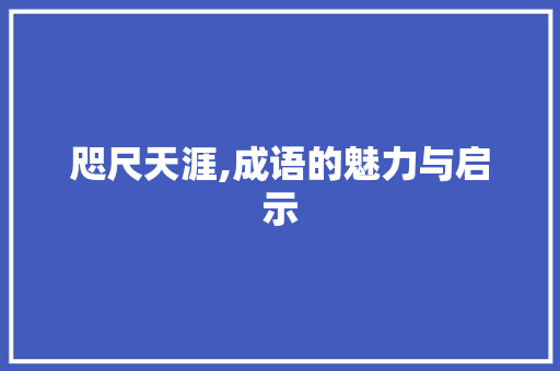 咫尺天涯,成语的魅力与启示 个人简历