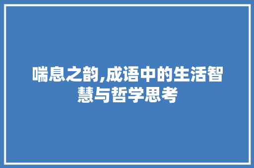 喘息之韵,成语中的生活智慧与哲学思考 合同范本