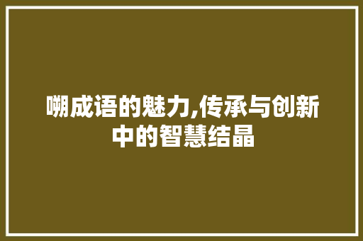 嗍成语的魅力,传承与创新中的智慧结晶 诗词鉴赏