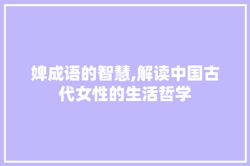 婢成语的智慧,解读中国古代女性的生活哲学