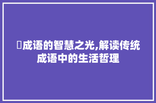 孃成语的智慧之光,解读传统成语中的生活哲理