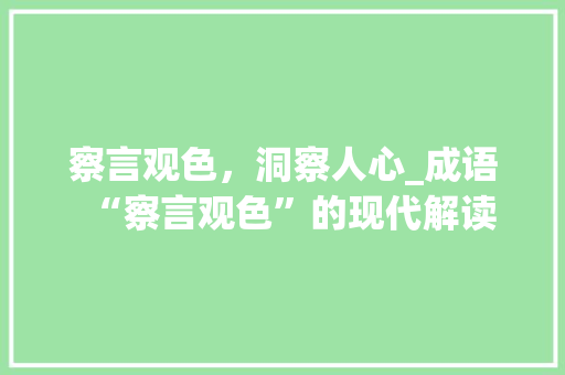 察言观色，洞察人心_成语“察言观色”的现代解读