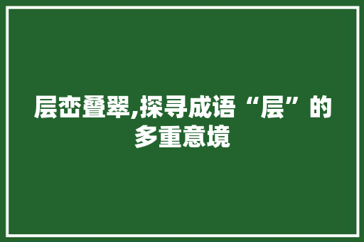 层峦叠翠,探寻成语“层”的多重意境 成语大全