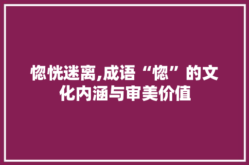 惚恍迷离,成语“惚”的文化内涵与审美价值