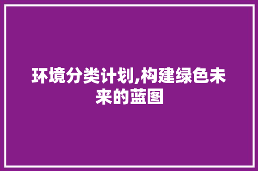 环境分类计划,构建绿色未来的蓝图