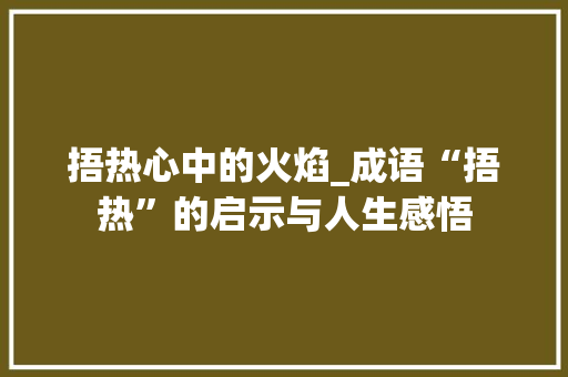 捂热心中的火焰_成语“捂热”的启示与人生感悟