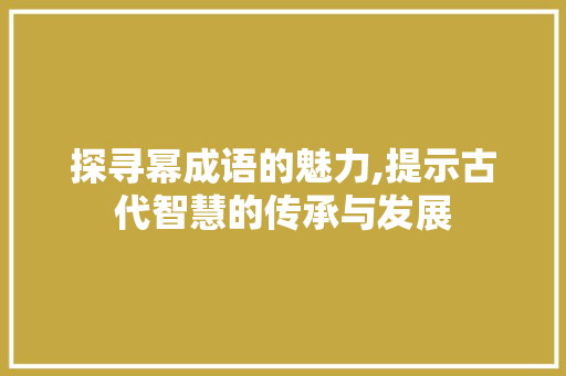 探寻幂成语的魅力,提示古代智慧的传承与发展 工作计划