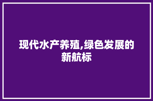 现代水产养殖,绿色发展的新航标