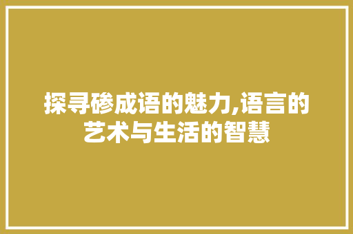 探寻碜成语的魅力,语言的艺术与生活的智慧