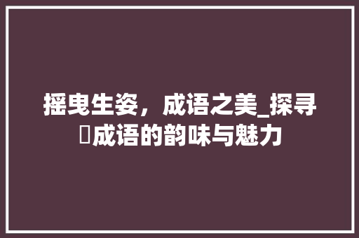 摇曳生姿，成语之美_探寻搖成语的韵味与魅力