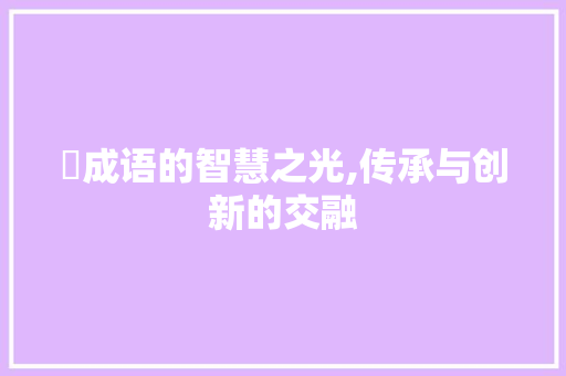 斠成语的智慧之光,传承与创新的交融 个人简历