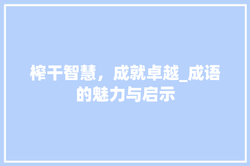 榨干智慧，成就卓越_成语的魅力与启示