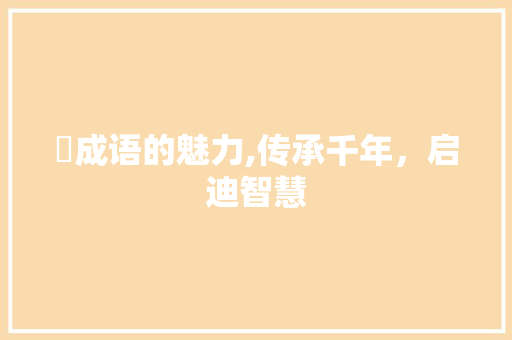 橾成语的魅力,传承千年，启迪智慧