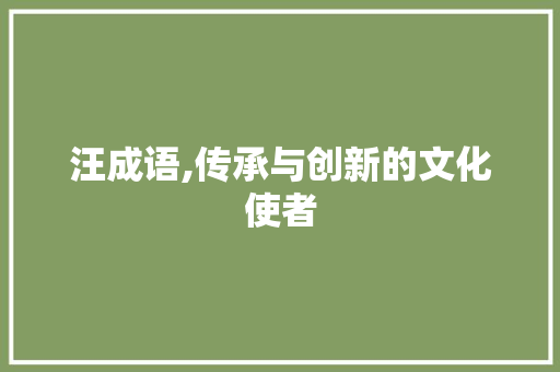 汪成语,传承与创新的文化使者