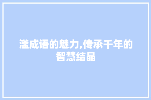 滏成语的魅力,传承千年的智慧结晶 合同范本