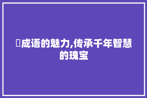 澺成语的魅力,传承千年智慧的瑰宝