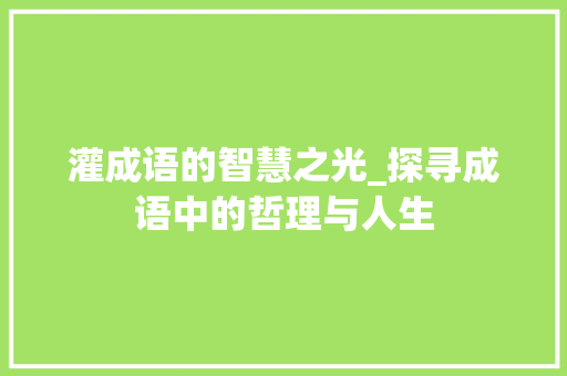灌成语的智慧之光_探寻成语中的哲理与人生