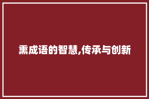 熏成语的智慧,传承与创新