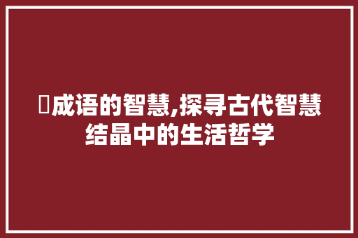 猳成语的智慧,探寻古代智慧结晶中的生活哲学