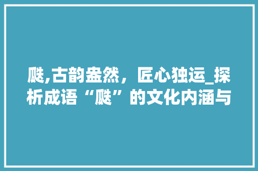 瓞,古韵盎然，匠心独运_探析成语“瓞”的文化内涵与艺术价值