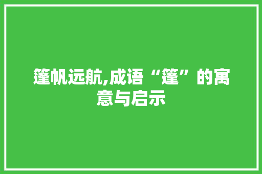 篷帆远航,成语“篷”的寓意与启示 演讲稿