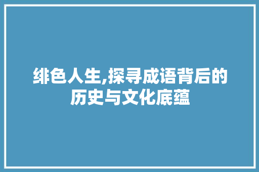 绯色人生,探寻成语背后的历史与文化底蕴