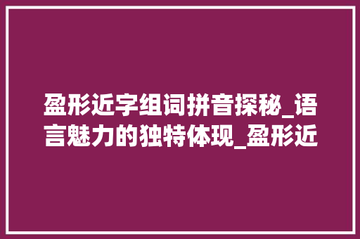 盈形近字组词拼音探秘_语言魅力的独特体现_盈形近字组词拼音