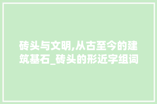 砖头与文明,从古至今的建筑基石_砖头的形近字组词