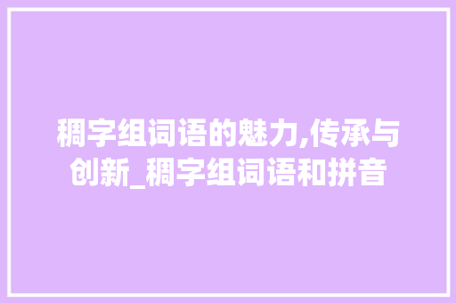 稠字组词语的魅力,传承与创新_稠字组词语和拼音