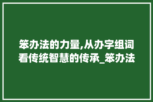 笨办法的力量,从办字组词看传统智慧的传承_笨办法的办字组词