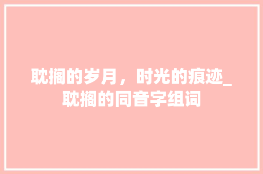 耽搁的岁月，时光的痕迹_耽搁的同音字组词