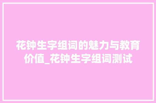 花钟生字组词的魅力与教育价值_花钟生字组词测试