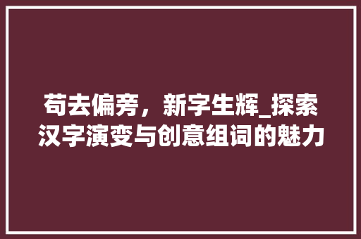 苟去偏旁，新字生辉_探索汉字演变与创意组词的魅力_苟去掉偏旁新字组词