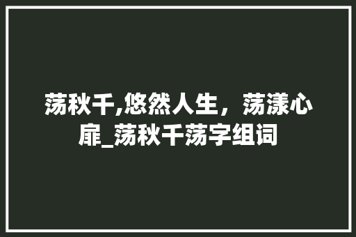 荡秋千,悠然人生，荡漾心扉_荡秋千荡字组词