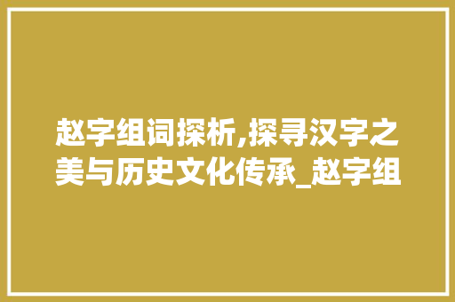 赵字组词探析,探寻汉字之美与历史文化传承_赵字组词并分解词语