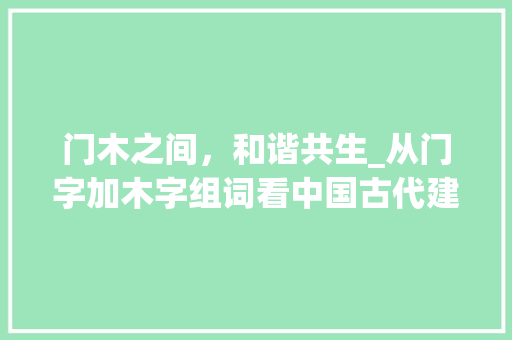 门木之间，和谐共生_从门字加木字组词看中国古代建筑智慧_门字加个木字组词