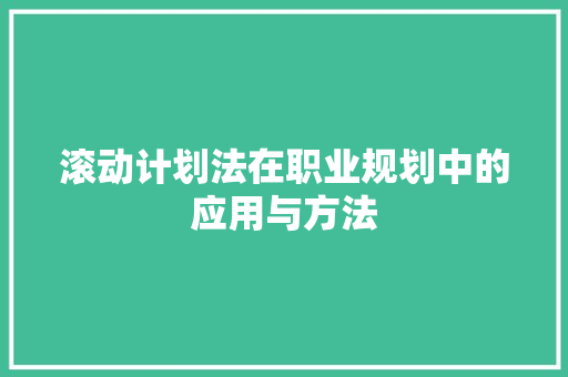 滚动计划法在职业规划中的应用与方法 个人简历
