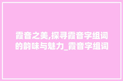 霞音之美,探寻霞音字组词的韵味与魅力_霞音字组词和拼音