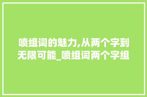 喷组词的魅力,从两个字到无限可能_喷组词两个字组词 国学经典
