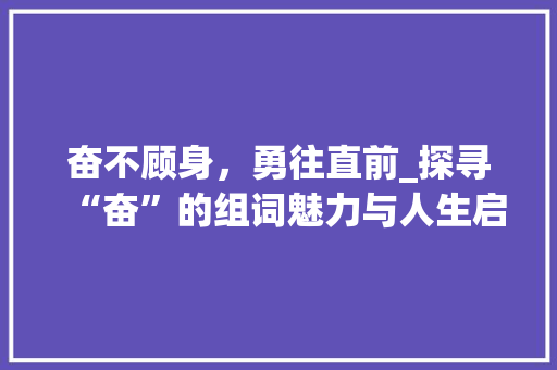 奋不顾身，勇往直前_探寻“奋”的组词魅力与人生启示_兴奋的奋的组词字组词
