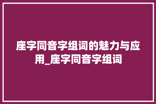座字同音字组词的魅力与应用_座字同音字组词 个人简历