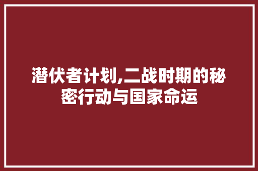 潜伏者计划,二战时期的秘密行动与国家命运