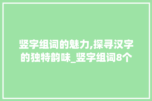 竖字组词的魅力,探寻汉字的独特韵味_竖字组词8个 成语大全