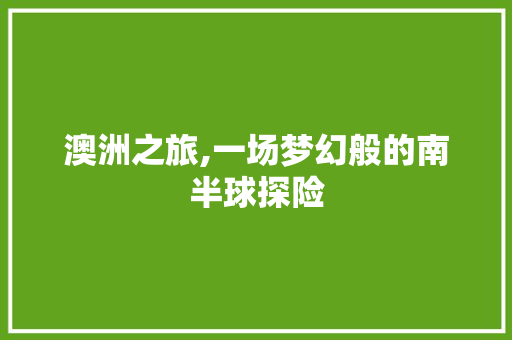 澳洲之旅,一场梦幻般的南半球探险 演讲稿