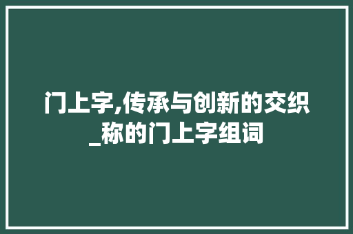 门上字,传承与创新的交织_称的门上字组词 个人简历