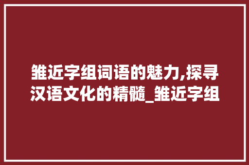 雏近字组词语的魅力,探寻汉语文化的精髓_雏近字组词语
