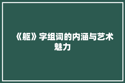 《躯》字组词的内涵与艺术魅力
